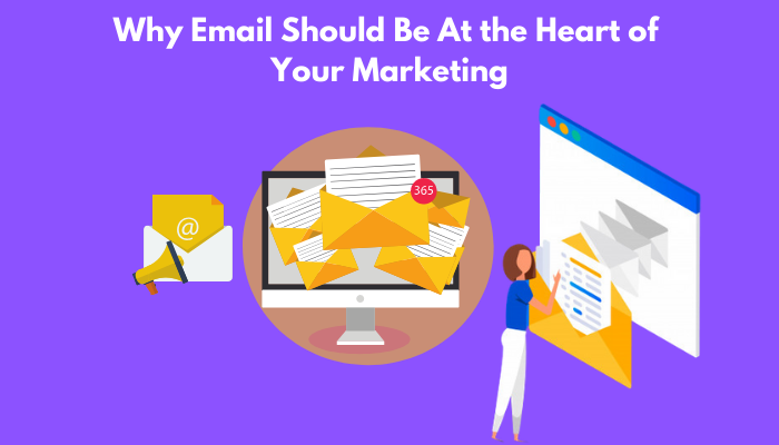 Why Email Should Be At the Heart of Your Marketing