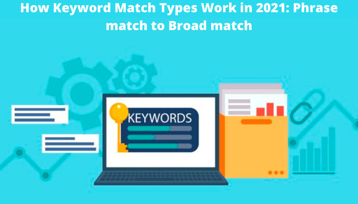 How Keyword Match Types Work in 2021: Phrase match to Broad match