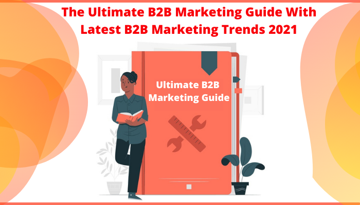 The Ultimate B2B Marketing Guide With Latest B2B Marketing Trends 2021